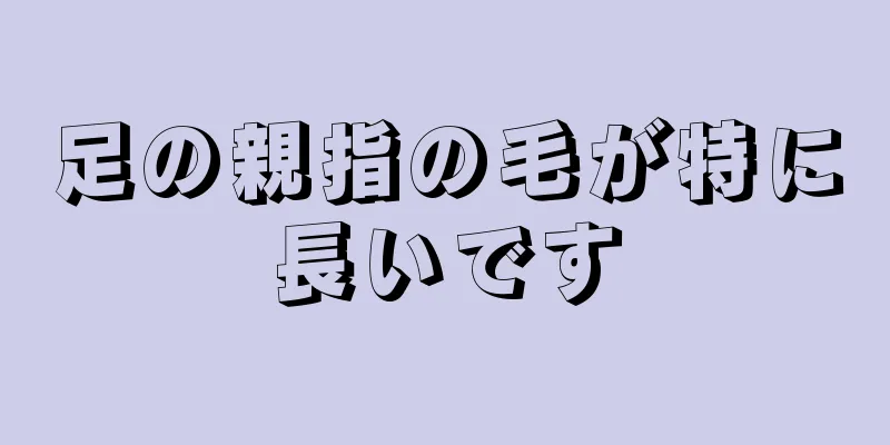 足の親指の毛が特に長いです