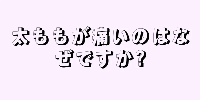 太ももが痛いのはなぜですか?