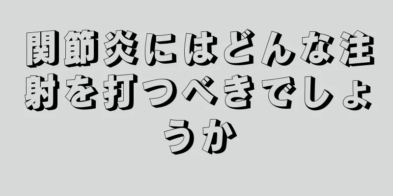 関節炎にはどんな注射を打つべきでしょうか