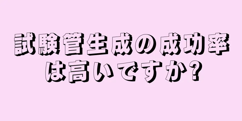 試験管生成の成功率は高いですか?