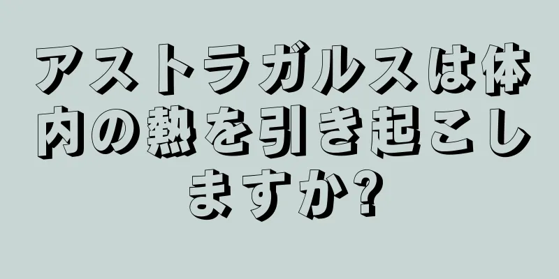 アストラガルスは体内の熱を引き起こしますか?