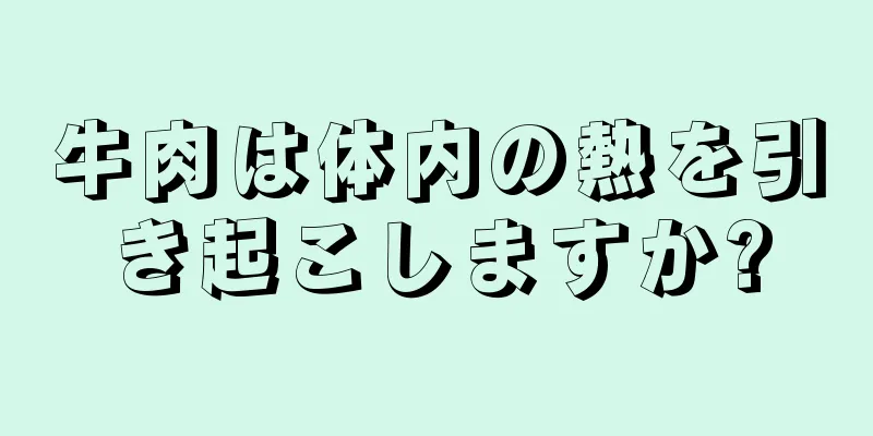 牛肉は体内の熱を引き起こしますか?