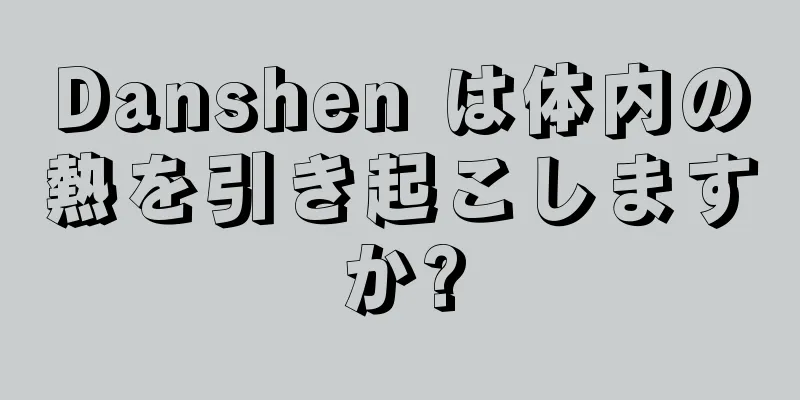 Danshen は体内の熱を引き起こしますか?