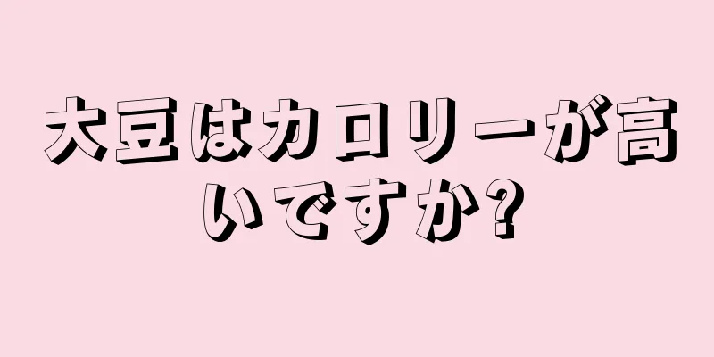 大豆はカロリーが高いですか?