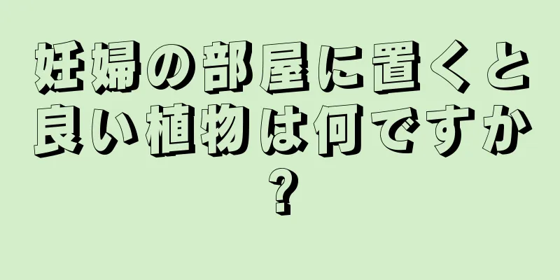 妊婦の部屋に置くと良い植物は何ですか?