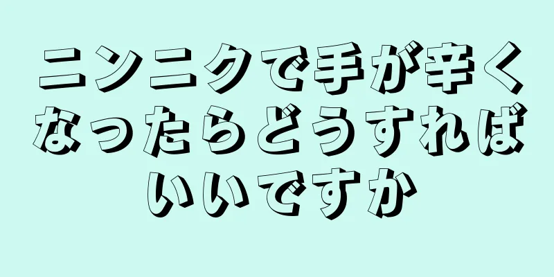 ニンニクで手が辛くなったらどうすればいいですか