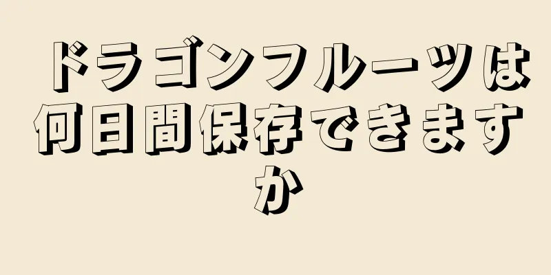 ドラゴンフルーツは何日間保存できますか