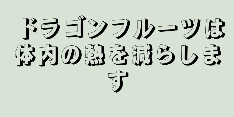 ドラゴンフルーツは体内の熱を減らします