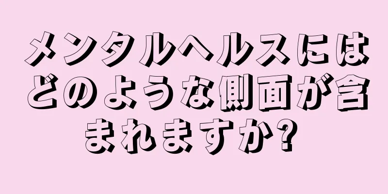 メンタルヘルスにはどのような側面が含まれますか? 