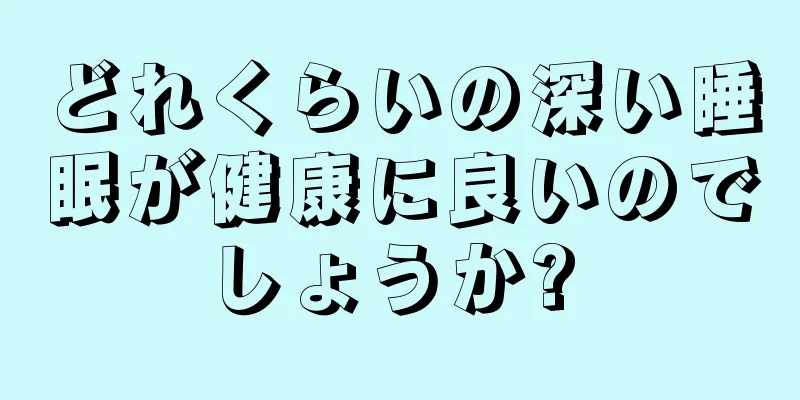 どれくらいの深い睡眠が健康に良いのでしょうか? 