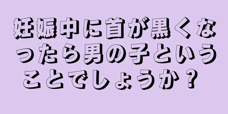 妊娠中に首が黒くなったら男の子ということでしょうか？ 