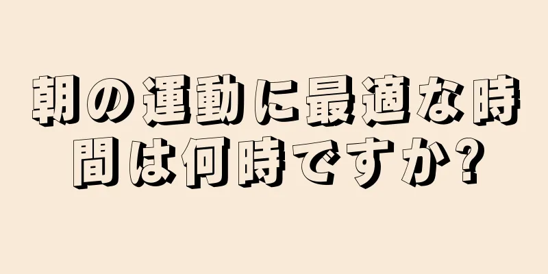 朝の運動に最適な時間は何時ですか?