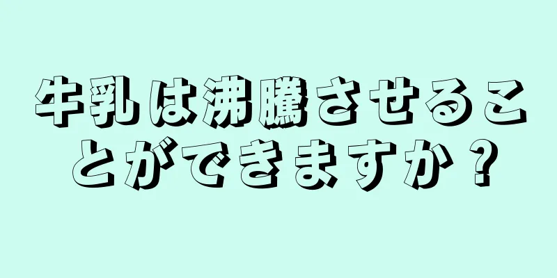 牛乳は沸騰させることができますか？