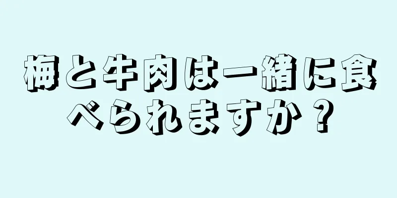 梅と牛肉は一緒に食べられますか？