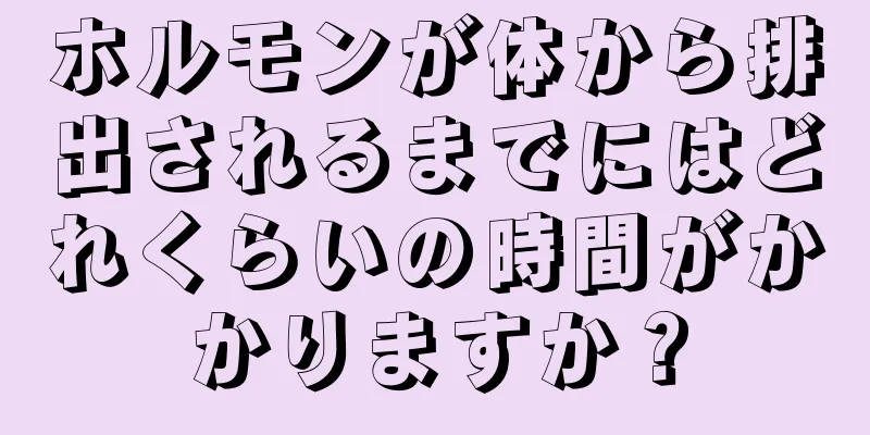 ホルモンが体から排出されるまでにはどれくらいの時間がかかりますか？