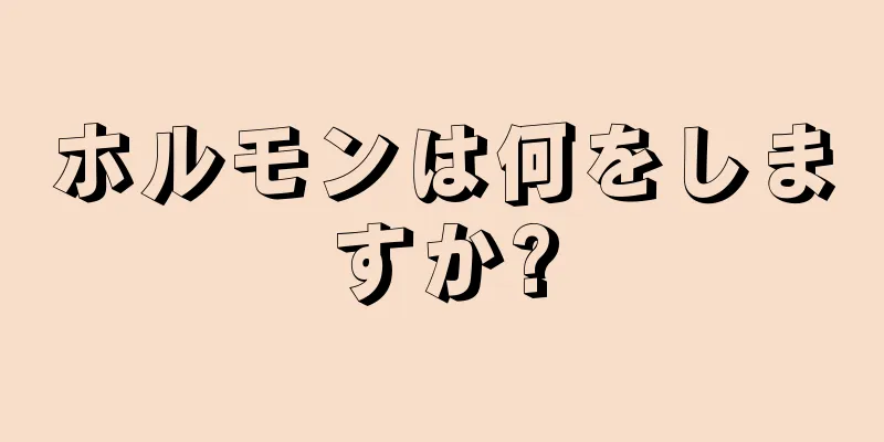 ホルモンは何をしますか?