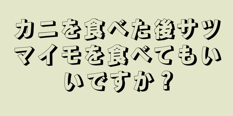 カニを食べた後サツマイモを食べてもいいですか？