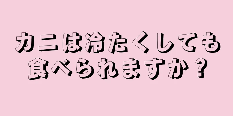 カニは冷たくしても食べられますか？