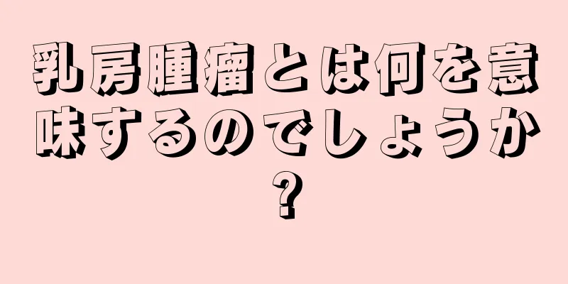 乳房腫瘤とは何を意味するのでしょうか?