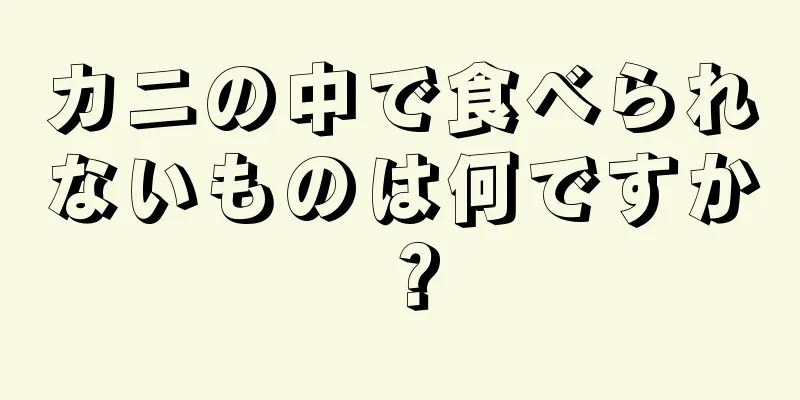 カニの中で食べられないものは何ですか？