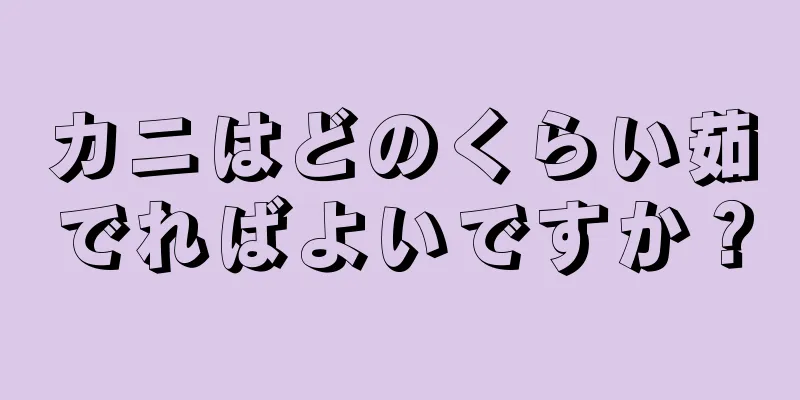 カニはどのくらい茹でればよいですか？