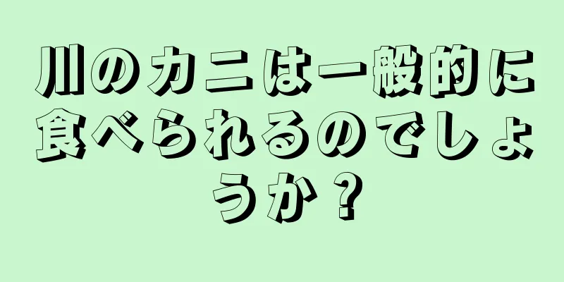 川のカニは一般的に食べられるのでしょうか？