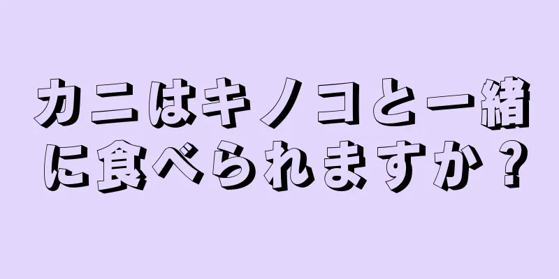 カニはキノコと一緒に食べられますか？