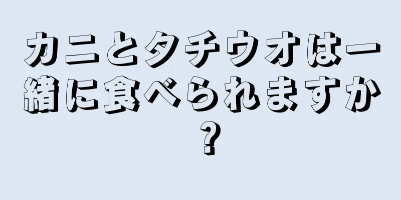 カニとタチウオは一緒に食べられますか？