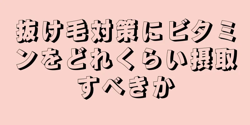 抜け毛対策にビタミンをどれくらい摂取すべきか