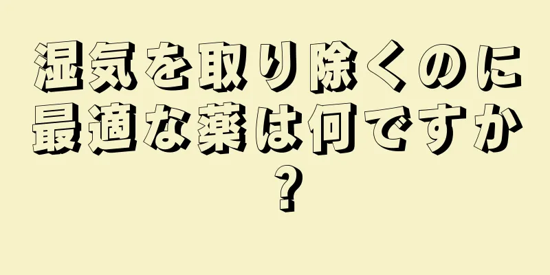 湿気を取り除くのに最適な薬は何ですか？