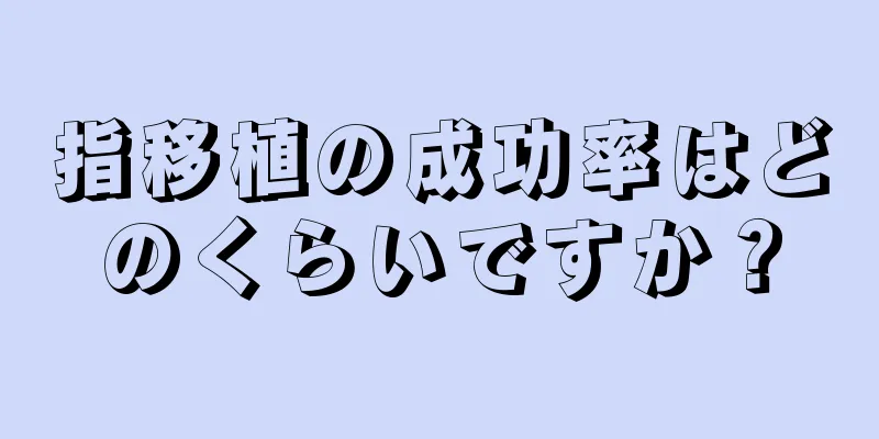 指移植の成功率はどのくらいですか？