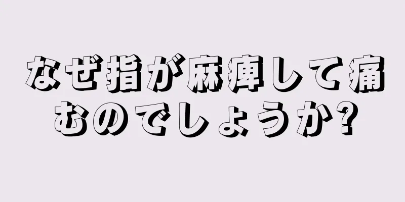 なぜ指が麻痺して痛むのでしょうか?