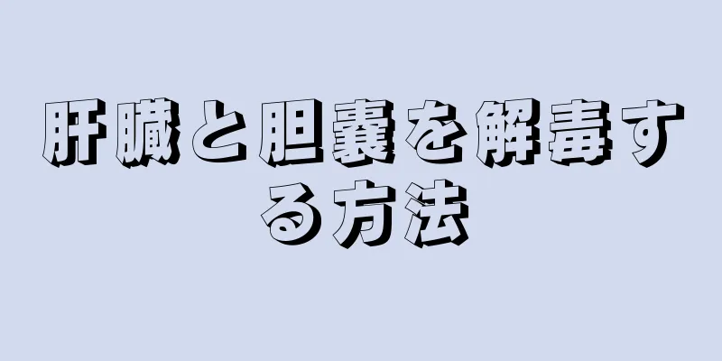 肝臓と胆嚢を解毒する方法