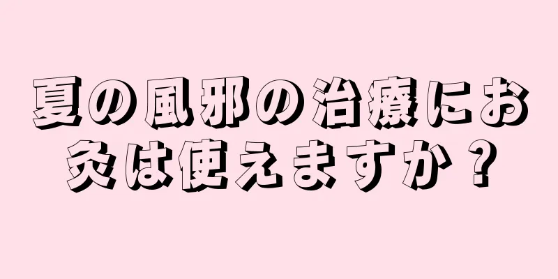 夏の風邪の治療にお灸は使えますか？