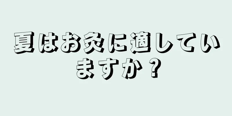 夏はお灸に適していますか？