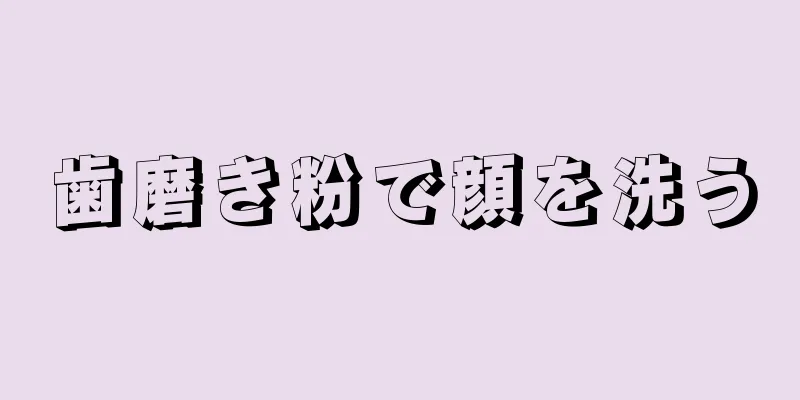 歯磨き粉で顔を洗う