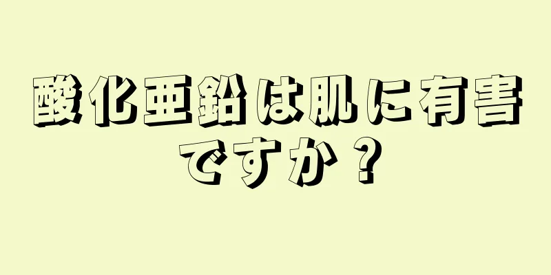 酸化亜鉛は肌に有害ですか？