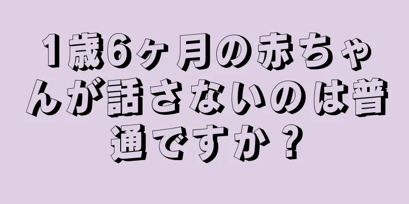 1歳6ヶ月の赤ちゃんが話さないのは普通ですか？