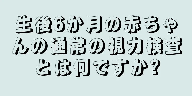 生後6か月の赤ちゃんの通常の視力検査とは何ですか?