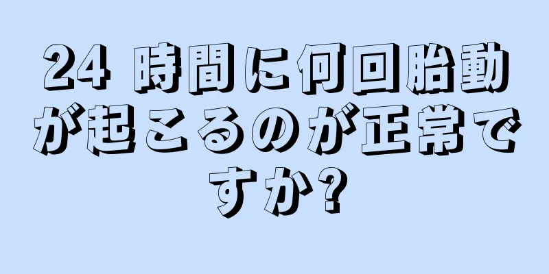 24 時間に何回胎動が起こるのが正常ですか?