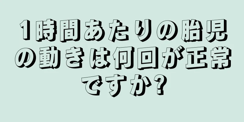 1時間あたりの胎児の動きは何回が正常ですか?