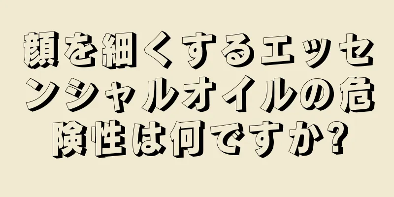 顔を細くするエッセンシャルオイルの危険性は何ですか?