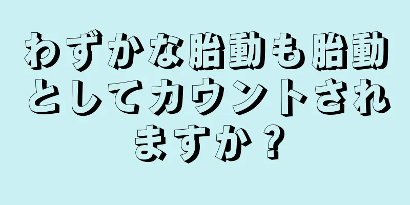 わずかな胎動も胎動としてカウントされますか？