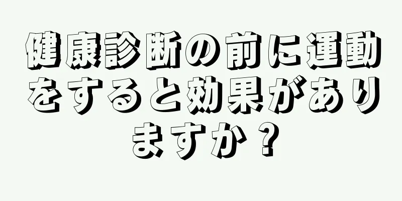 健康診断の前に運動をすると効果がありますか？