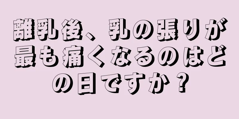 離乳後、乳の張りが最も痛くなるのはどの日ですか？