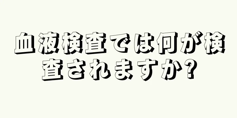 血液検査では何が検査されますか?