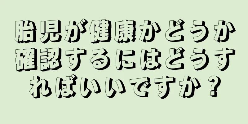 胎児が健康かどうか確認するにはどうすればいいですか？