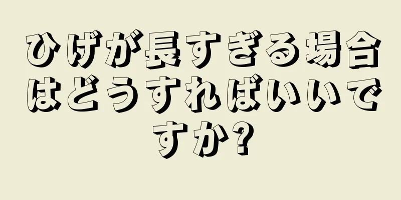 ひげが長すぎる場合はどうすればいいですか?