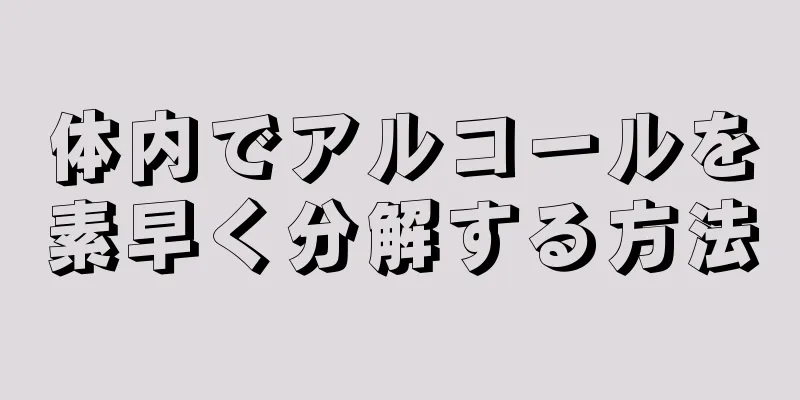 体内でアルコールを素早く分解する方法