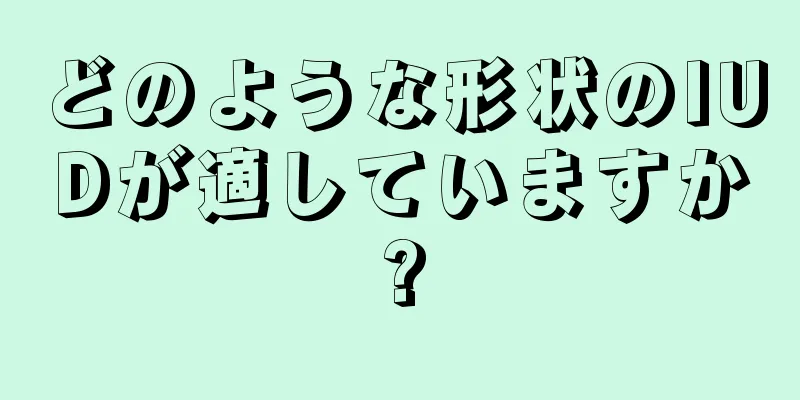 どのような形状のIUDが適していますか?